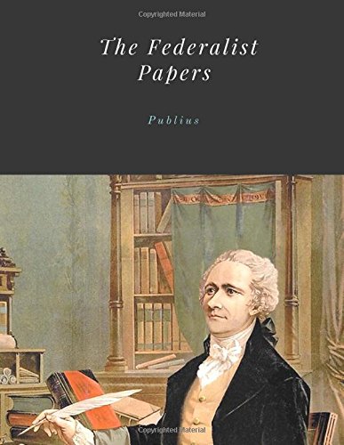 The Federalist Papers by Publius Unabridged 1787 Original Version