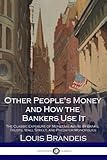 Other People's Money and How the Bankers Use It: The Classic Exposure of Monetary Abuse by Banks, Trusts, Wall Street…