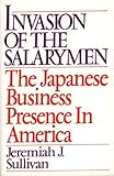 Invasion of the Salarymen : The Japanese Business Presence in America, Sullivan, Jeremiah J., 0275944042