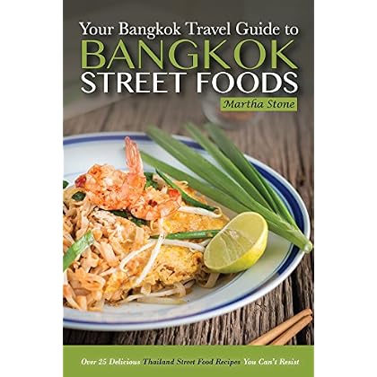 Bangkok Travel Guide - Your Guide to Bangkok Street Foods: Over 25 Delicious Thailand Street Food Recipes You Can’t Resist