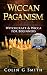 Wiccan Paganism: Witchcraft & Wicca For Beginners Guide Book to Wiccan Basics, Wicca Spells and Magick Ritual (Witchcraft Books 2)