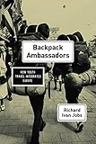 Backpack Ambassadors: How Youth Travel Integrated Europe by Richard Ivan Jobs