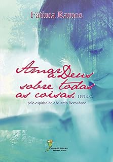Livro Amar a Deus sobre todas as coisas: pelo espírito de Abelardo Bernadone - 1197 d.C.