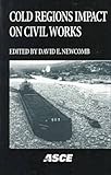 Cold Regions Impact on Civil Works : Proceedings, Newcomb, David E., 0784403791