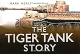 The Tiger Tank Story (Story (History Press)) by Mark Healy, Patrick Barton (2010) Hardcover by 