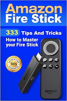Amazon Fire Stick: 333 Tips And Tricks How to Master your Fire Stick (Streaming Devices, Amazon Fire TV Stick User Guide, How To Use Fire Stick) (Volume 1), by Alexa Torres Amazon Fire Stick: 333 Tips And Tricks How to Master your Fire Stick (Streaming Devices, Amazon Fire TV Stick User Guide, How To Use Fire Stick) (Volume 1), by Alexa Torres