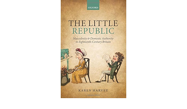 Amazon Com The Little Republic Masculinity And Domestic Authority In Eighteenth Century Britain 9780199686131 Harvey Karen Books