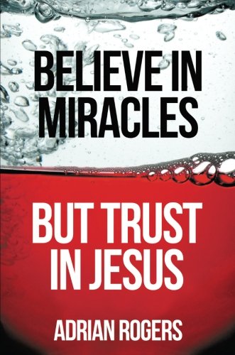 Believe in Miracles, But Trust in Jesus by Adrian Rogers