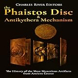 The Phaistos Disc and Antikythera Mechanism: The History of the Most Mysterious Artifacts from Ancie by 