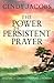 The Power of Persistent Prayer: Praying With Greater Purpose and Passion