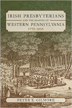 Irish Presbyterians and the Shaping of Western Pennsylvania, 1770-1830 Irish Presbyterians and the Shaping of Western Pennsylvania, 1770-1830