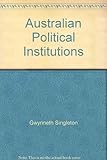 Front cover for the book Australian political institutions by Gwynneth Singleton