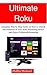 Ultimate Roku: Complete Step by Step Guide on How to Unlock the Potential of Your Roku Streaming device and Enjoy Unlimited Streaming