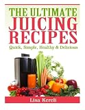 The Ultimate Juicing Recipes: Quick, Simple, Healthy & Delicious by 