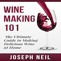 Wine Making 101: The Ultimate Guide to Making Delicious Wine at Home Wine Making 101: The Ultimate Guide to Making Delicious Wine at Home