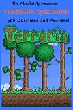 The Absolutely Awesome Terraria Quizbook: 500 Questions and Answers! (cheats, handbook, hacks, guidebook, crafting, jokes, bosses) (Volume 1) by 