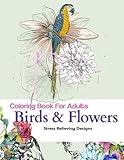 Adult Coloring Book : Birds and Flowers: Stress Relief Coloring Book: Garden Designs, Mandalas, Animals, Florals and Paisley Patterns