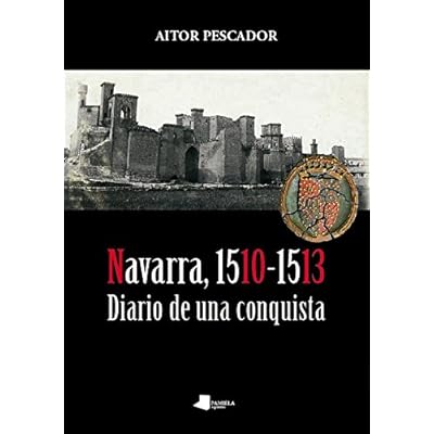 Navarra, 1510-1513. Diario de una conquista (Ensayo y Testimonio) Navarra, 1510-1513. Diario de una conquista (Ensayo y Testimonio)