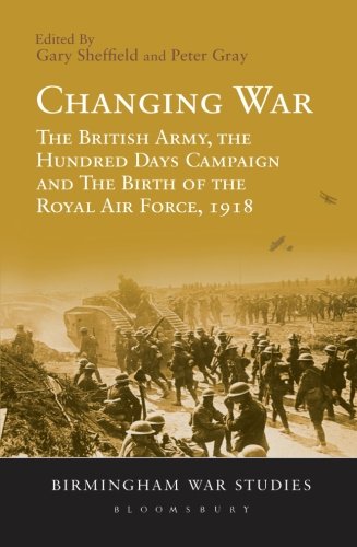 Changing War: The British Army, The Hundred Days Campaign And The Birth Of The Royal Air Force, 1918 by