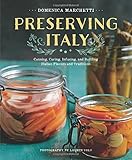 Preserving Italy: Canning, Curing, Infusing, and Bottling Italian Flavors and Traditions