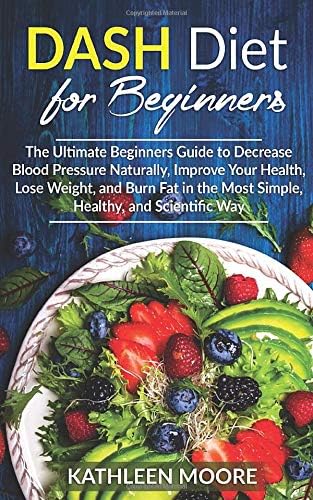 Dash Diet for beginners: The Ultimate Beginners Guide for Decrease Blood Pressure Naturally, Improve Your Health, Lose Weight, Burn Fat in the Most Simple Healthy and Scientific Ways Paperback โ June 2, 2019