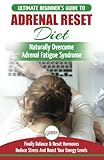 Adrenal Reset Diet: The Ultimate Beginner's Guide To Adrenal Fatigue Reset Diet - Naturally Reset Hormones, Reduce Stress & Anxiety and Boost Your Energy Levels