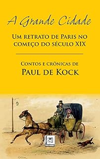 Livro A GRANDE CIDADE; Um Retrato de Paris no Começo do Século XIX – Contos e crônicas de Paul de Kock