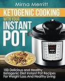 Ketogenic Cooking With Your Instant Pot: 100 Delicious and Healthy Ketogenic Diet Instant Pot Recipes For Weight Loss and Healthy Living