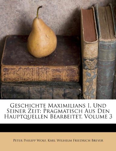 Geschichte Maximilians I. Und Seiner Zeit: Pragmatisch Aus Den Hauptquellen Bearbeitet, Volume 3 (German Edition)