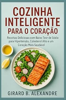 Livro Cozinha Inteligente para o Coração: Receitas Deliciosas com Baixo Teor de Sódio para Hipertensão, Colesterol Alto e um Coração Mais Saudável