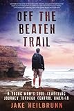 Off the Beaten Trail: A Young Man's Soul-Searching Journey Through Central America by 