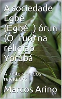 Livro A Sociedade Égbé (Ẹgbẹ́) Órun (Ọ̀run) na religião Yorùbá: A triste sina dos rejeitados (Teologia da Religião Yoruba)