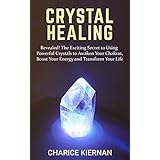 Crystal Healing: Revealed! The Exciting Secret to Using Powerful Crystals to Awaken Your Chakras, Boost Your Energy and Transform Your Life