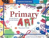 Primary Art: It's the Process, Not the Product by MaryAnn F. Kohl