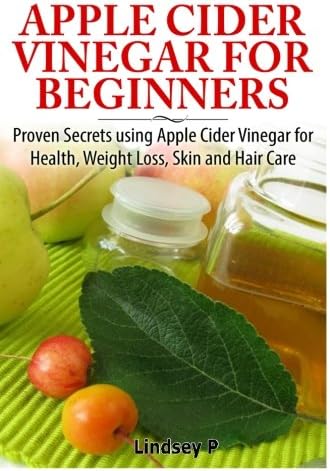Apple Cider Vinegar For Beginners: Proven Secrets Using Apple Cider Vinegar for Health, Weight Loss, and Skin Care