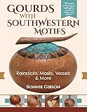 Gourds with Southwestern Motifs: Rainsticks, Masks, Vessels & More by Bonnie Gibson