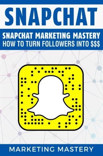 Snapchat: Snapchat Marketing Mastery – How To Turn Your Followers Into $$$ (Instagram,Twitter,LinkedIn,YouTube,Social Media Marketing,Snapchat,Facebook) (Volume 3)