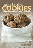 Super Healthy Cookies: 50 Gluten-Free, Dairy-Free Recipes for Delicious & Nutritious Treats