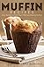 Muffin Recipes: Easy Recipes to Help You in Making Amazing Muffins! by 