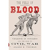 The Field of Blood: Violence in Congress and the Road to Civil War