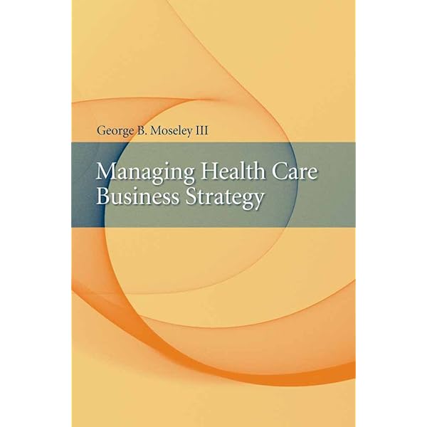 Managing Health Care Business Strategy: 9780763734169: Medicine Managing Health Care Business Strategy: 9780763734169: Medicine