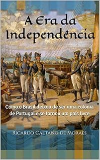 Livro A Era da Independência: Como o Brasil deixou de ser uma colônia de Portugal e se tornou um país livre