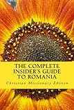 The Complete Insider's Guide to Romania: Christian Missionary Edition: 2011 by Sam R.