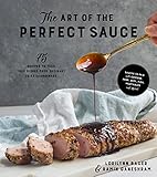 The Art of the Perfect Sauce: 75 Recipes to Take Your Dishes from Ordinary to Extraordinary