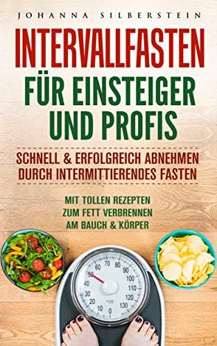 INTERVALLFASTEN FÜR EINSTEIGER UND PROFIS: Schnell & Erfolgreich Abnehmen durch intermittierendes Fasten - mit tollen Rezepten zum Fett verbrennen am Bauch & Körper (German Edition) Kindle Edition