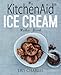 My KitchenAid Ice Cream Maker Book: 100 Deliciously Simple Homemade Recipes Using Your 2 Quart Stand Mixer Attachment for Frozen Fun