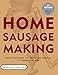 Home Sausage Making: How-To Techniques for Making and Enjoying 100 Sausages at Home
