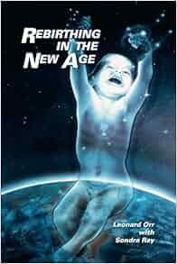 Rebirthing in the New Age: Leonard Orr, Sondra Ray: 9781425114169