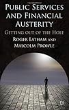 Public Services and Financial Austerity : Getting Out of the Hole?, Latham, Roger and Prowle, Malcolm, 0230296505