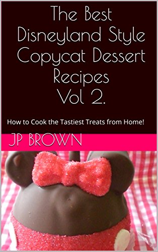 The Best Disneyland Style Copycat Dessert Recipes Vol 2.: How to Cook the Tastiest Treats from Home! by [Brown, JP]